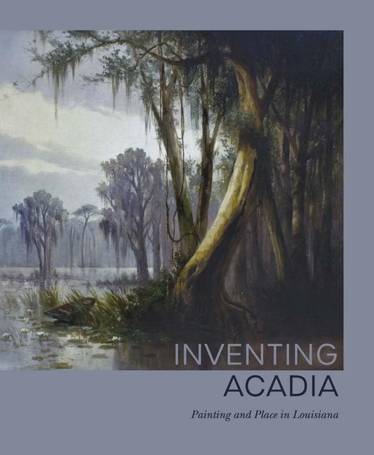 Inventing Acadia: Painting and Place in Louisiana cover image