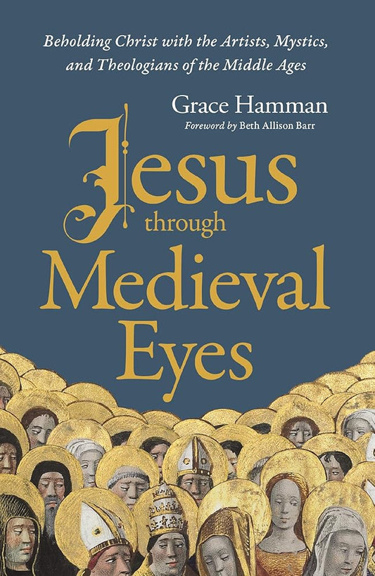 Jesus through Medieval Eyes: Beholding Christ with the Artists, Mystics, and Theologians of the Middle Ages cover image