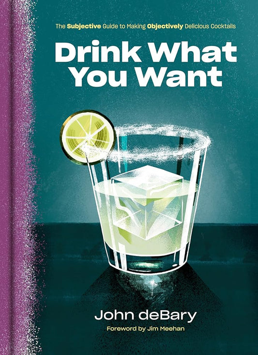 Drink What You Want: The Subjective Guide to Making Objectively Delicious Cocktails cover image