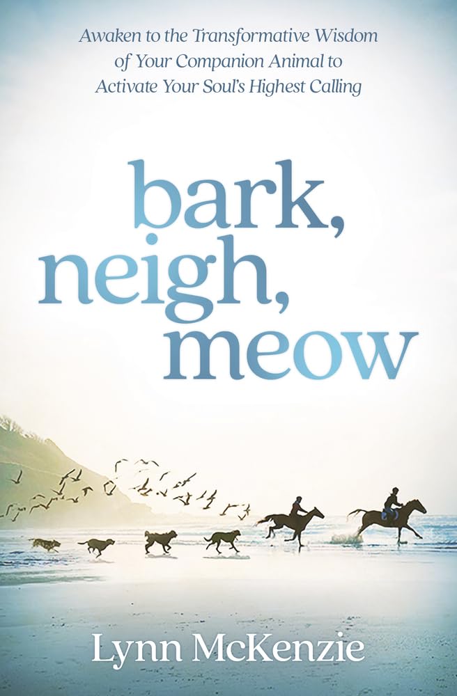 Bark, Neigh, Meow: Awaken to the Transformative Wisdom of Your Companion Animal to Activate Your Soul's Highest Calling cover image