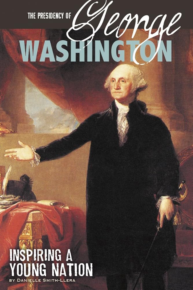 The Presidency of George Washington: Inspiring a Young Nation (The Greatest U.S. Presidents) cover image