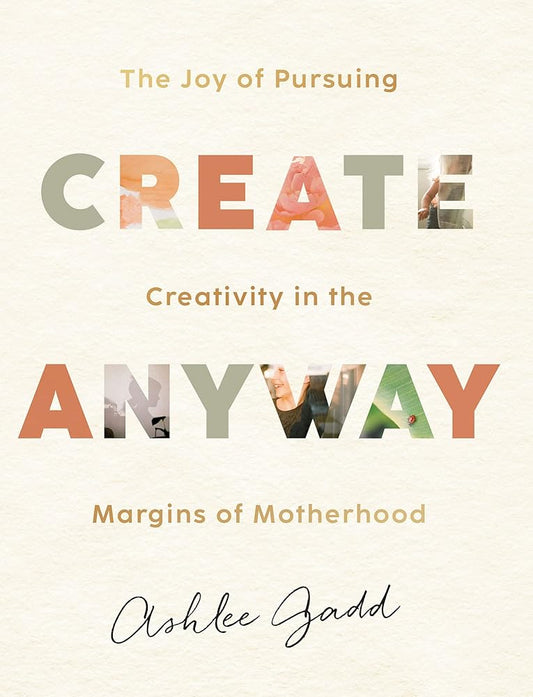 Create Anyway - The Joy of Pursuing Creativity in the Margins of Motherhood cover image
