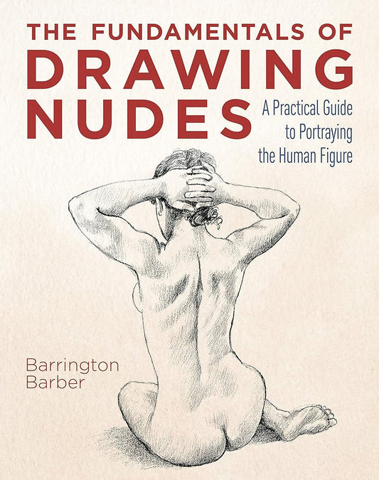 The Fundamentals of Drawing Nudes: A Practical Guide to Portraying the Human Figure cover image