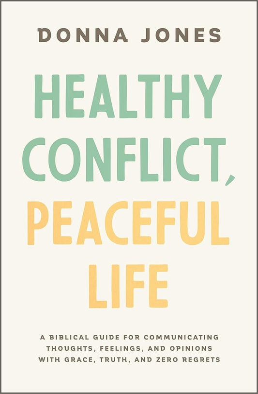 Healthy Conflict, Peaceful Life: A Biblical Guide for Communicating Thoughts, Feelings, and Opinions with Grace, Truth, and Zero Regret cover image