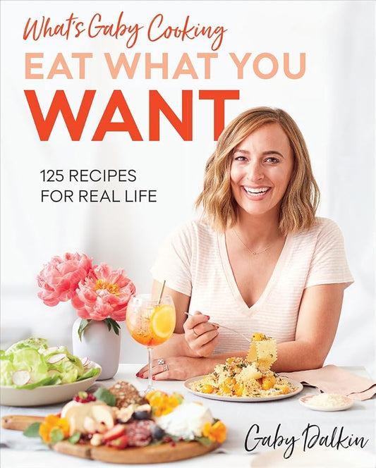 What's Gaby Cooking: Eat What You Want: 125 Recipes for Real Life cover image