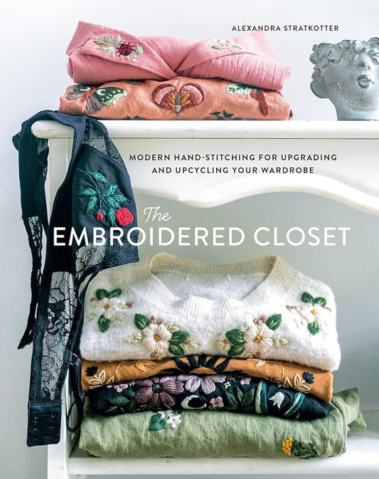 The Embroidered Closet: Modern Hand-stitching for Upgrading and Upcycling Your Wardrobe cover image