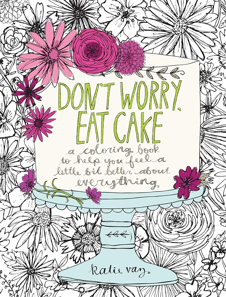 Don't Worry, Eat Cake: A Coloring Book to Help You Feel a Little Bit Better about Everything cover image