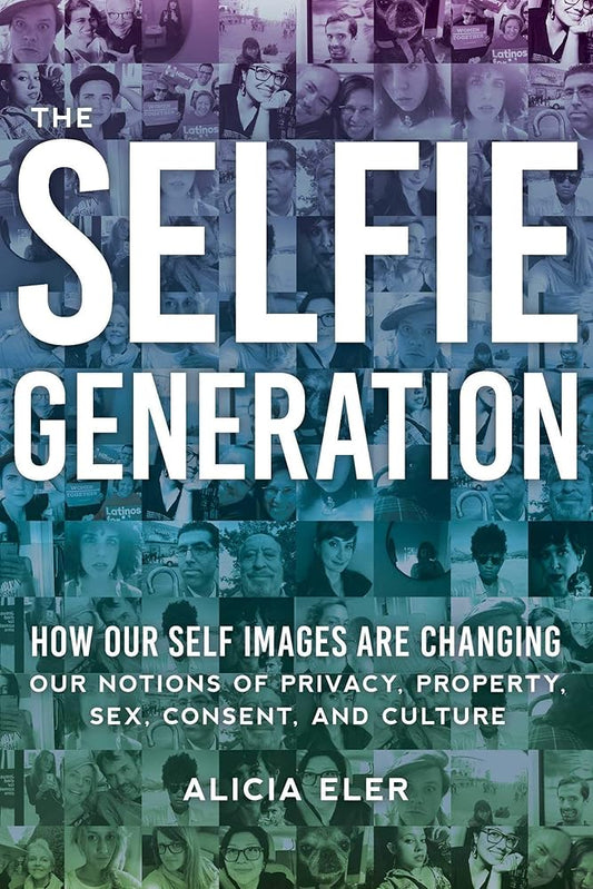 The Selfie Generation: How Our Self-Images Are Changing Our Notions of Privacy, Sex, Consent, and Culture cover image