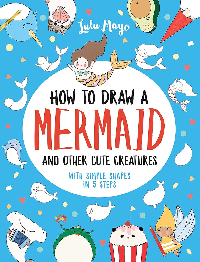 How to Draw a Mermaid and Other Cute Creatures with Simple Shapes in 5 Steps (Drawing with Simple Shapes) cover image