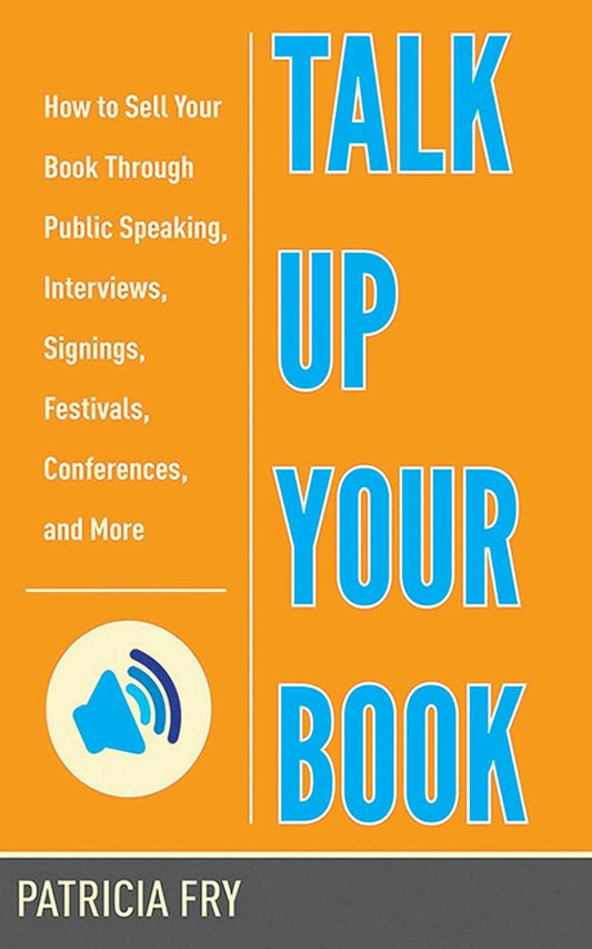 Talk Up Your Book: How to Sell Your Book Through Public Speaking, Interviews, Signings, Festivals, Conferences, and More cover image