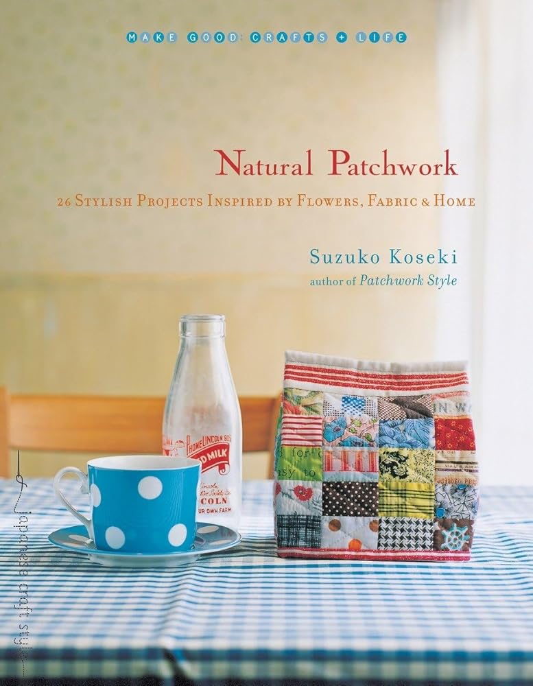 Natural Patchwork: 26 Stylish Projects Inspired by Flowers, Fabric, and Home (Make Good: Japanese Craft Style) cover image