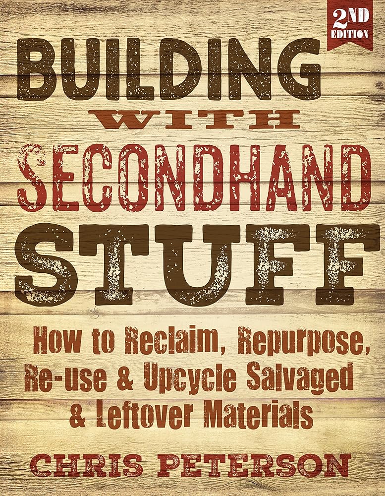 Building With Second Hand Stuff 2nd Edition: How to Reclaim, Repurpose, Re-use & Upcycle Salvaged & Leftover Materials cover image