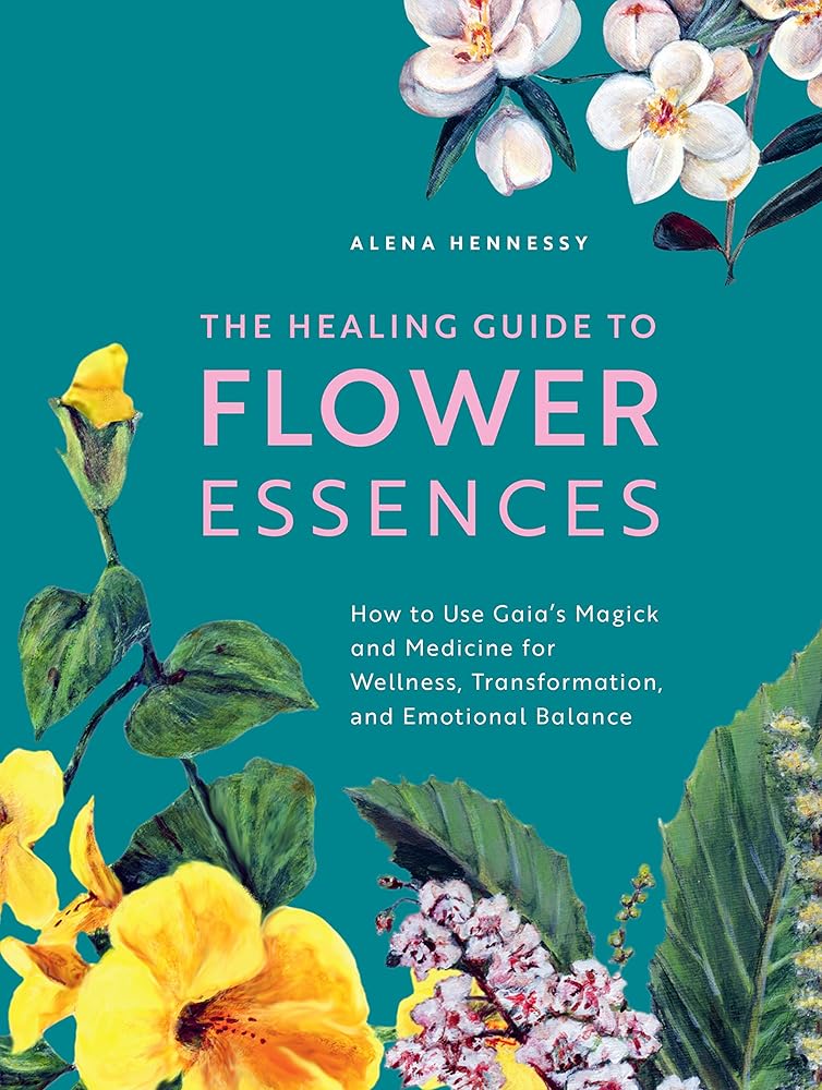 The Healing Guide to Flower Essences: How to Use Gaia's Magick and Medicine for Wellness, Transformation and Emotional Balance cover image