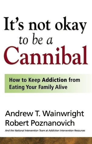 It's Not Okay to Be a Cannibal: How to Keep Addiction from Eating Your Family Alive cover image