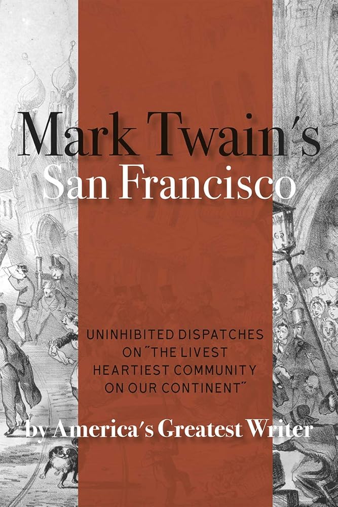 Mark Twain's San Francisco: Uninhibited Dispatches on "The livest heartiest community on our continent" by America's Greatest Writer cover image