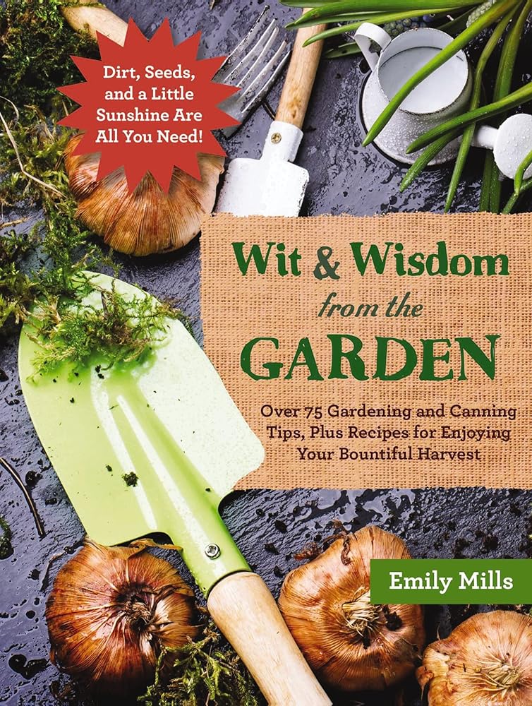 The Wit and Wisdom from the Garden: Over 75 Gardening and Canning Tips, Plus Recipes for Enjoying Your Bountiful Harvest cover image