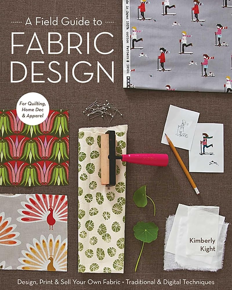 A Field Guide to Fabric Design: Design, Print & Sell Your Own Fabric; Traditional & Digital Techniques; For Quilting, Home Dec & Apparel cover image