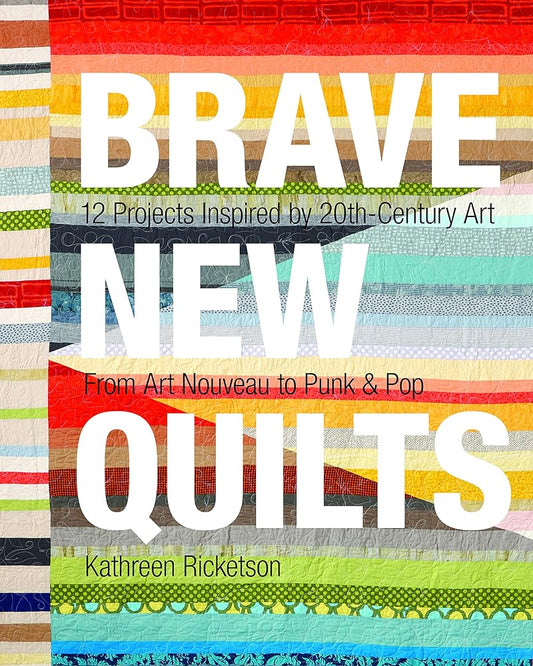 Brave New Quilts: 12 Projects Inspired by 20th-Century Art • From Art Nouveau to Punk & Pop cover image