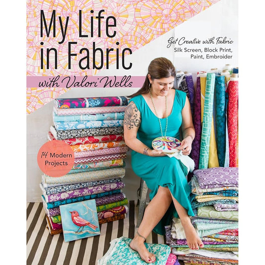 My Life in Fabric with Valori Wells: 14 Modern Projects • Get Creative with Fabric―Silk Screen, Block Print, Paint, Embroider cover image