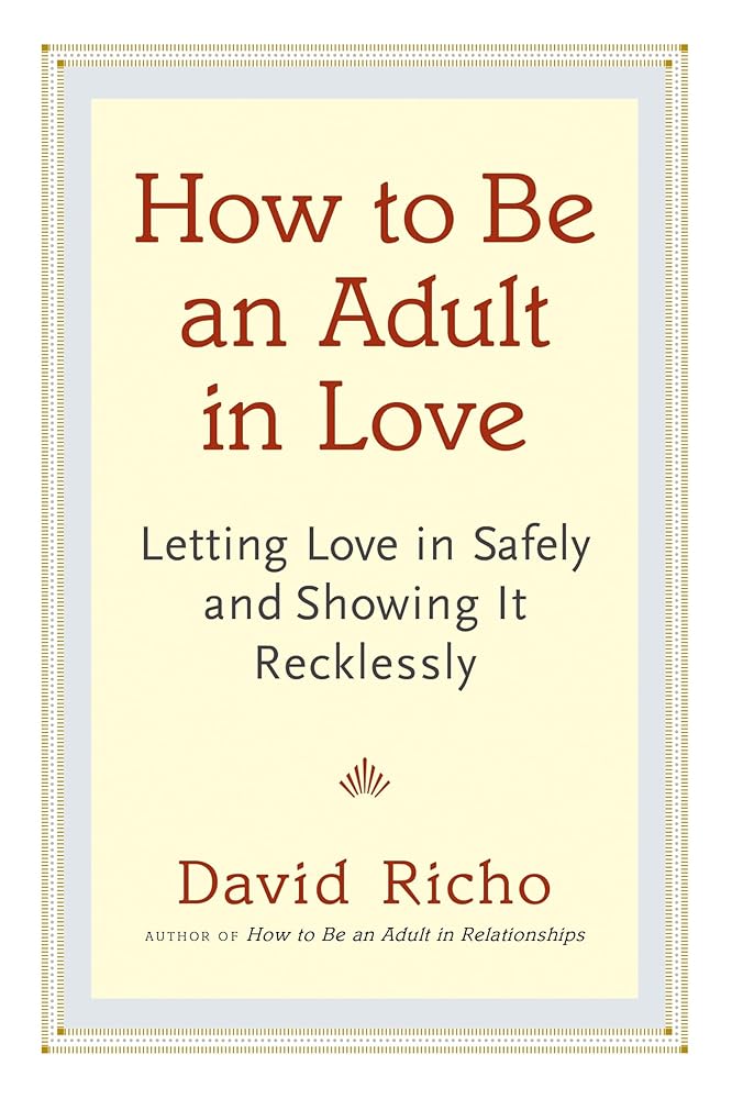 How to Be an Adult in Love: Letting Love in Safely and Showing It Recklessly cover image