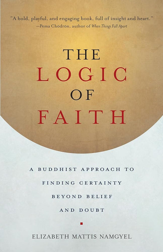 The Logic of Faith: A Buddhist Approach to Finding Certainty Beyond Belief and Doubt cover image