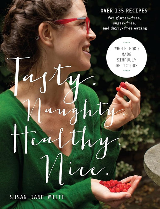Tasty. Naughty. Healthy. Nice.: Whole Food Made Sinfully Delicious-Over 135 Recipes for Wheat-Free, Sugar-Free, and Dairy-Free Eating cover image