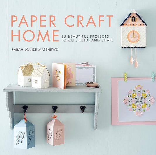 Paper Craft Home: 25 Beautiful Projects to Cut, Fold, and Shape cover image
