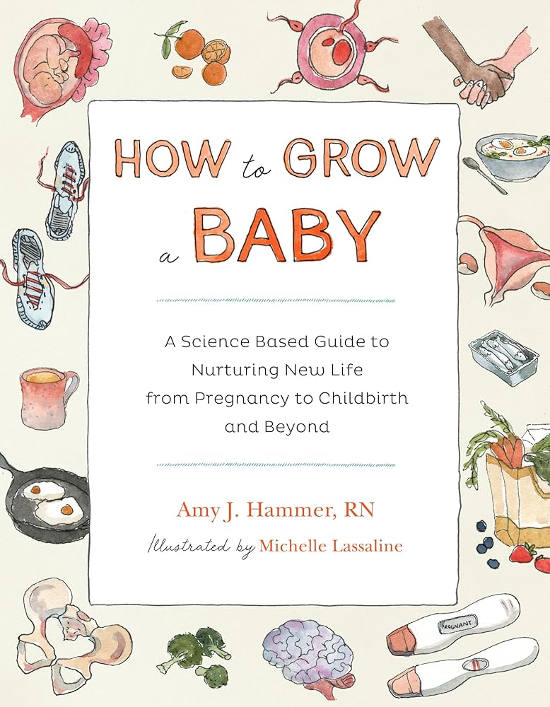 How to Grow a Baby: A Science-Based Guide to Nurturing New Life, from Pregnancy to Childbirth and Beyond cover image