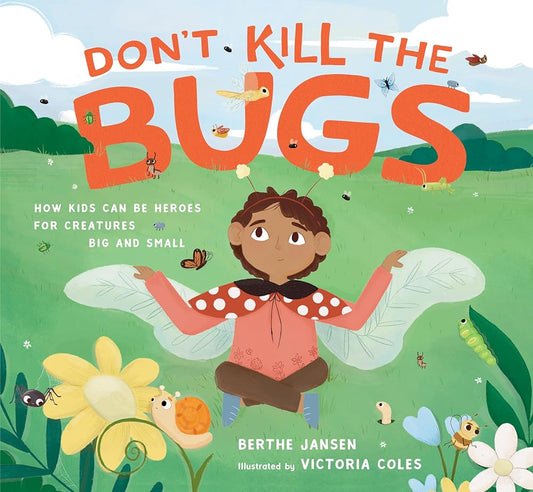 Don't Kill the Bugs: How Kids Can Be Heroes for Creatures Big and Small cover image