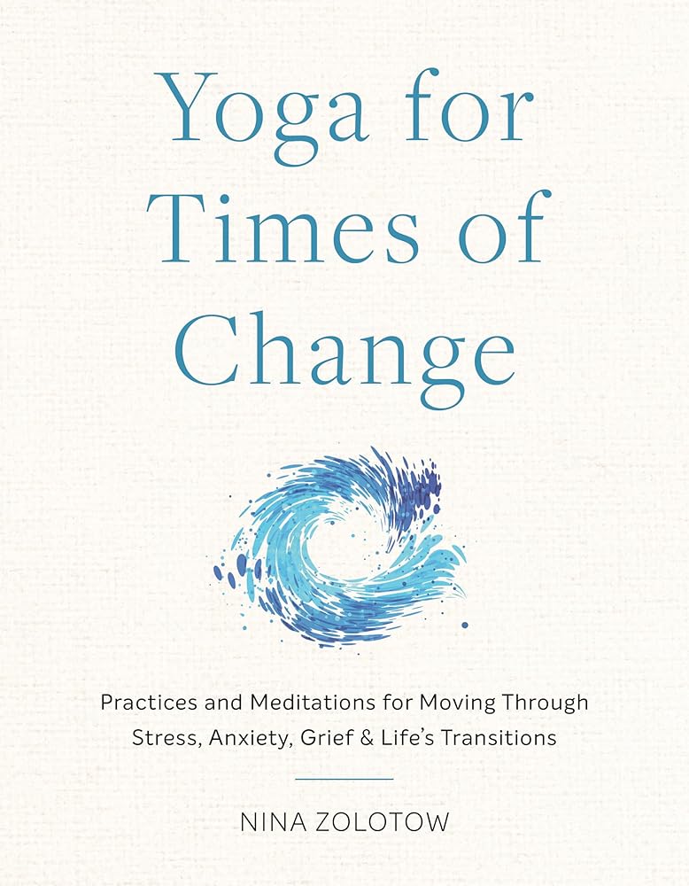 Yoga for Times of Change: Practices and Meditations for Moving Through Stress, Anxiety, Grief, and Life's Transitions cover image