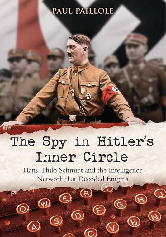 The Spy in Hitler’s Inner Circle: Hans-Thilo Schmidt and the Intelligence Network that Decoded Enigma cover image