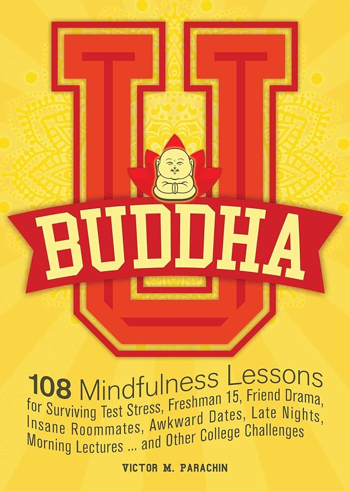 Buddha U: 108 Mindfulness Lessons for Surviving Test Stress, Freshman 15, Friend Drama, Insane Roommates, Awkward Dates, Late Nights, Morning Lectures...and Other College Challenges cover image