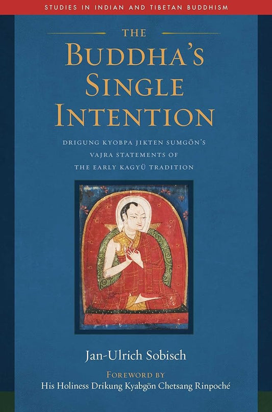 The Buddha's Single Intention: Drigung Kyobpa Jikten Sumgön's Vajra Statements of the Early Kagyü Tradition (Studies in Indian and Tibetan Buddhism) cover image