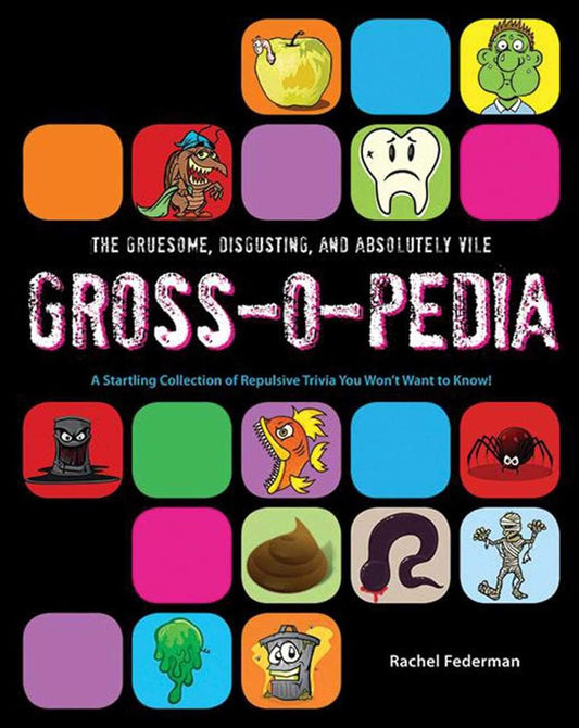 The Gruesome, Disgusting, and Absolutely Vile Gross-O-Pedia: A Startling Collection of Repulsive Trivia You Won't Want to Know! cover image