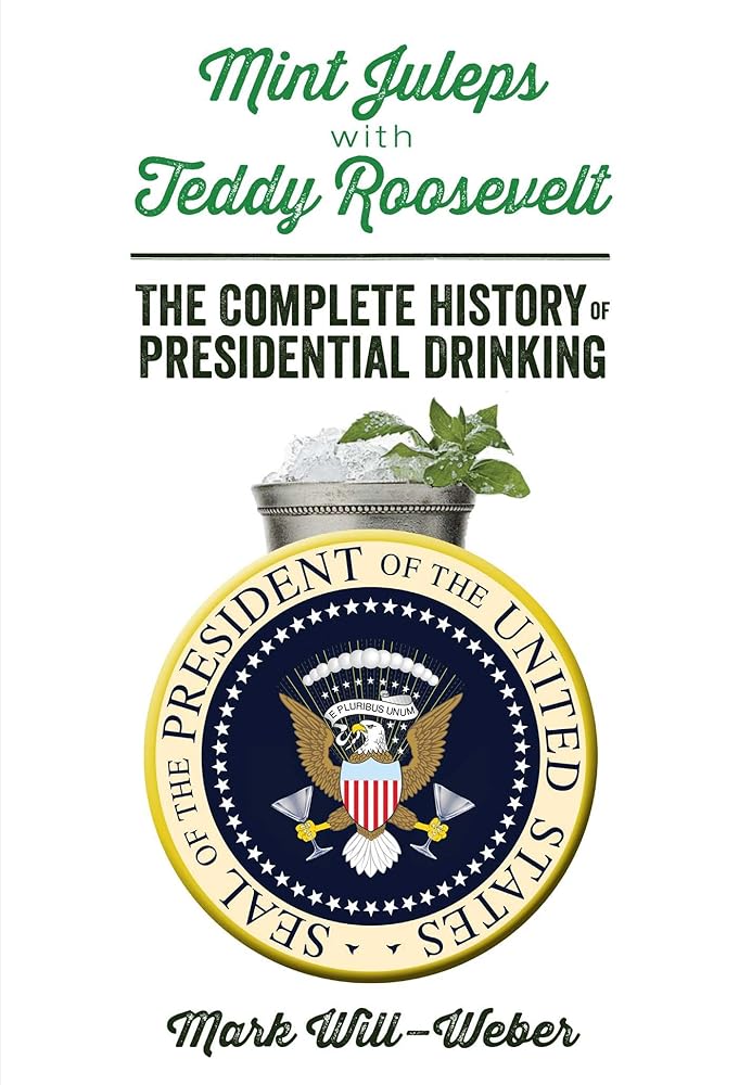 Mint Juleps with Teddy Roosevelt: The Complete History of Presidential Drinking cover image