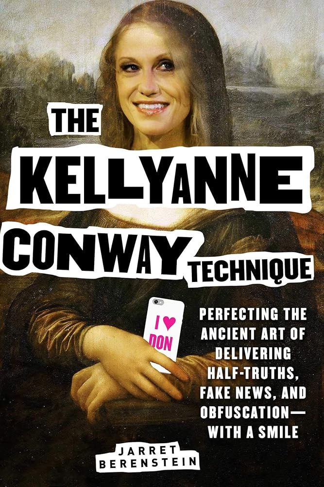 The Kellyanne Conway Technique: Perfecting the Ancient Art of Delivering Half-Truths, Fake News, and Obfuscation―With a Smile cover image