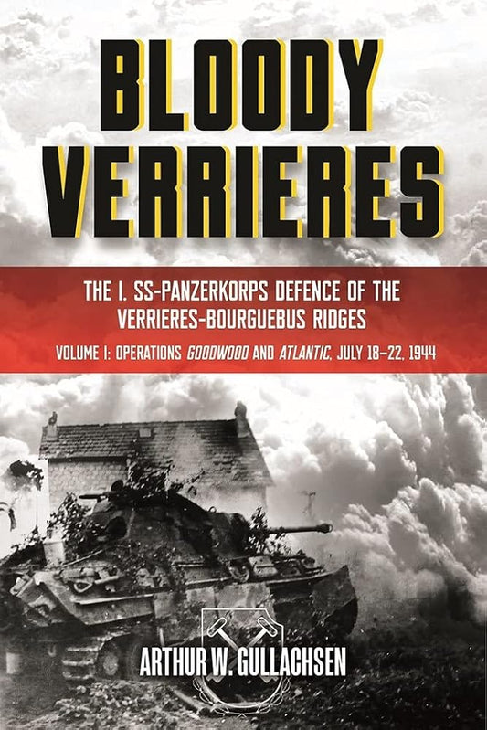 Bloody Verrieres: The I. SS-Panzerkorps Defence of the Verrieres-Bourguebus Ridges: Volume 1 - Operations Goodwood and Atlantic, 18–22 July 1944 cover image