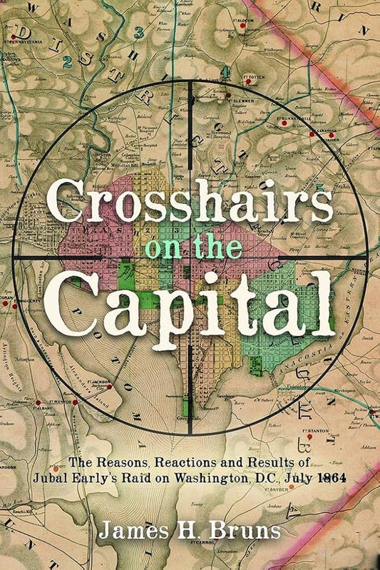 Crosshairs on the Capital: Jubal Early’s Raid on Washington, D.C., July 1864 - Reasons, Reactions, and Results cover image