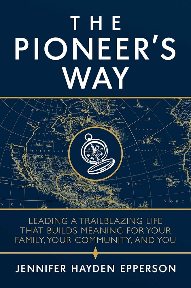 The Pioneer's Way: Leading a Trailblazing Life that Builds Meaning for Your Family, Your Community, and You cover image