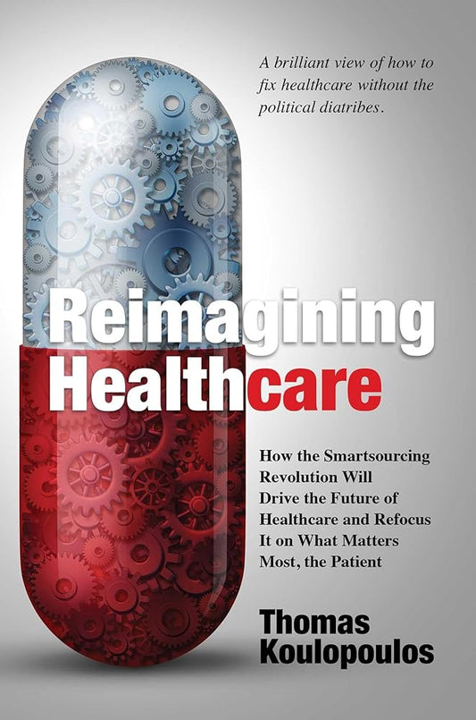 Reimagining Healthcare: How the Smartsourcing Revolution Will Drive the Future of Healthcare and Refocus It on What Matters Most, the Patient cover image