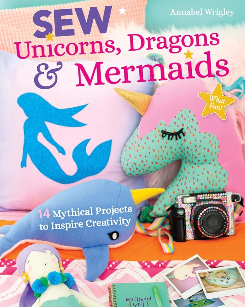 Sew Unicorns, Dragons & Mermaids, What Fun!: 14 Mythical Projects to Inspire Creativity cover image