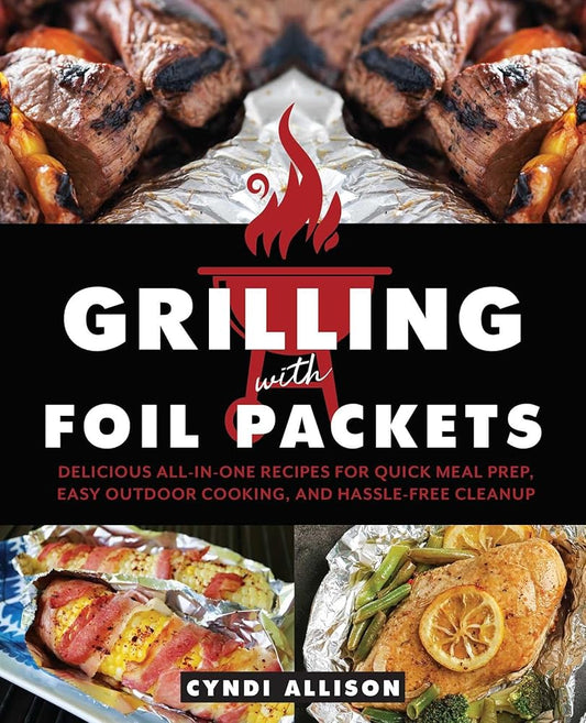 Grilling with Foil Packets: Delicious All-in-One Recipes for Quick Meal Prep, Easy Outdoor Cooking, and Hassle-Free Cleanup cover image