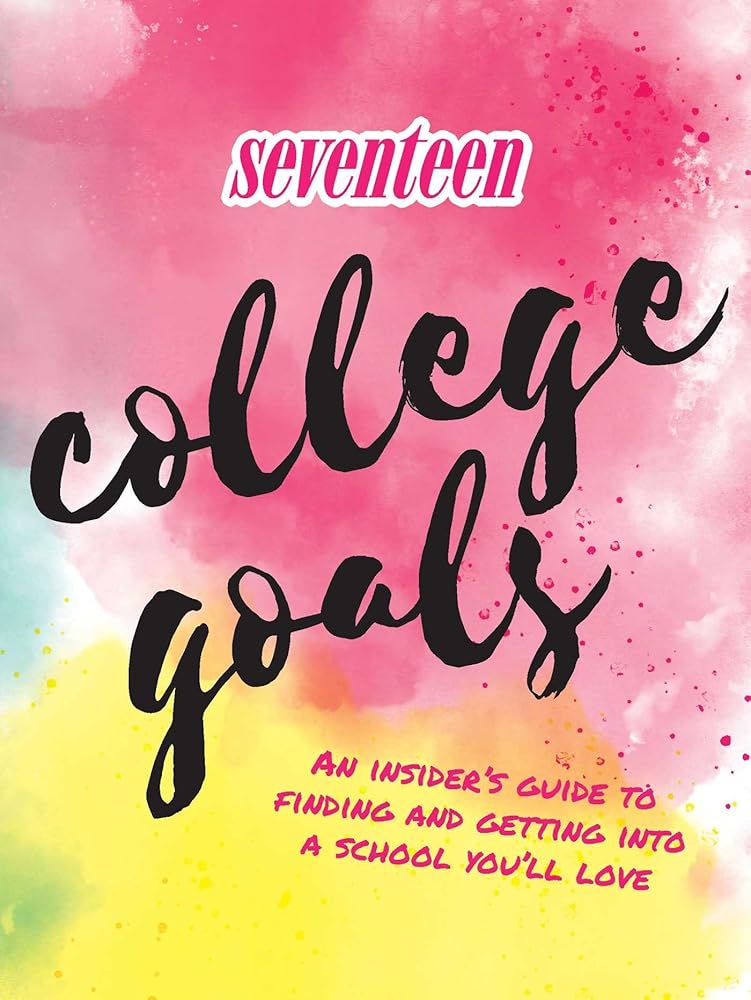 Seventeen: College Goals: An Insider's Guide to Finding and Getting Into A School You'll Love cover image