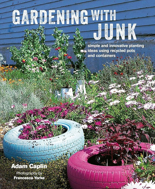 Gardening with Junk: Simple and innovative planting ideas using recycled pots and containers cover image