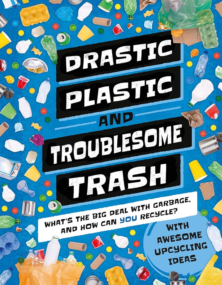 Drastic Plastic and Troublesome Trash: What's the Big Deal with Rubbish and How Can You Recycle? (Earth Action, 1) cover image