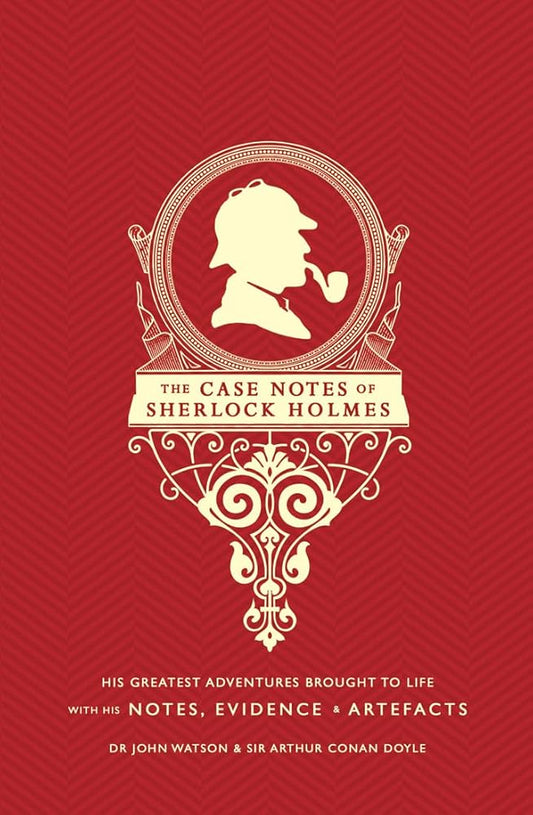 The Case Notes of Sherlock Holmes: His Greatest Adventures Brought to Life with His Notes, Evidence & Artefacts cover image