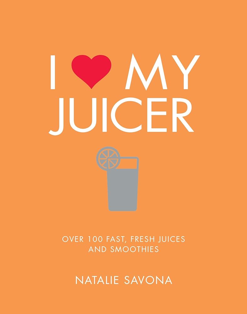 I Love My Juicer: Over 100 fast, fresh juices and smoothies cover image