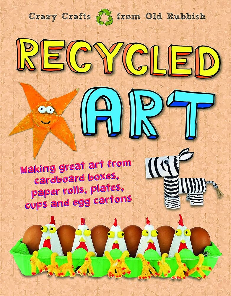 Recycled Art: Making Great Art from Cardboard Boxes, Paper Rolls, Plates, Cups and Egg Cartons cover image