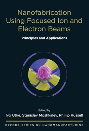 Nanofabrication Using Focused Ion and Electron Beams: Principles and Applications (Oxford Series in Nanomanufacturing) cover image