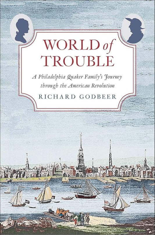 World of Trouble: A Philadelphia Quaker Familyâ€™s Journey through the American Revolution (The Lewis Walpole Series in Eighteenth-Century Culture and History) cover image